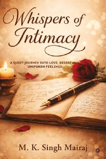 Whispers of Intimacy: A Quiet Journey Into Love, Desire and Unspoken Feelings by M K Singh Mairaj
