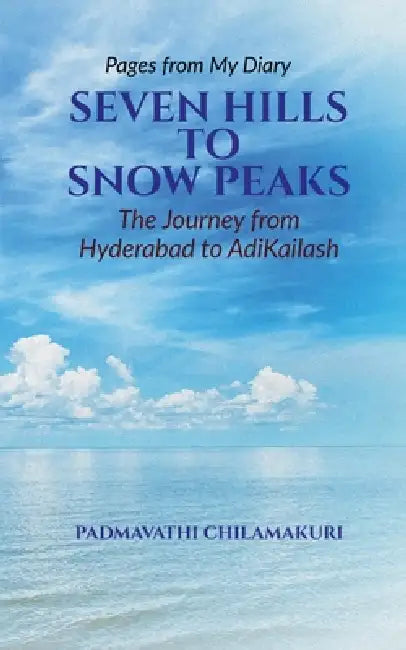 Seven Hills to Snow Peaks: Pages from my diary: The journey from Hyderabad to Adikailash by Padmavathi Chilamakuri