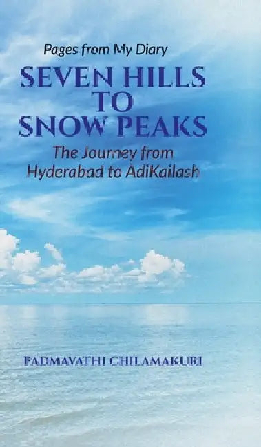 Seven Hills to Snow Peaks: Pages from my diary: The journey from Hyderabad to Adikailash by Padmavathi Chilamakuri