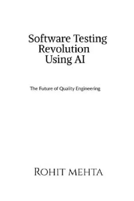 Software Testing Revolution Using AI: The future of Quality Engineering by Rohit Mehta