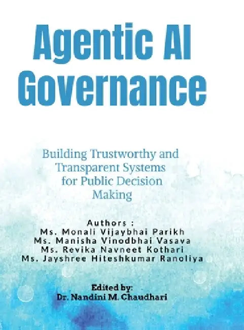 Agentic AI Governance: Building Trustworthy and Transparent Systems for Public Decision Making by MS Monali Vijaybhai Parikh