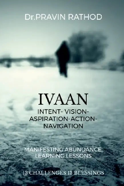 Ivaan: Intent- Vision- Aspiration- Action-Navigation: Manifesting Abundance, Learning Lessons by Dr Pravin Rathod