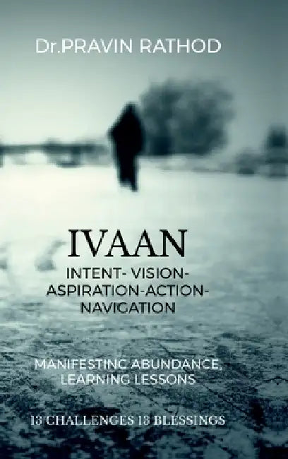Ivaan: Intent- Vision- Aspiration- Action-Navigation: Manifesting Abundance, Learning Lessons by Dr Pravin Rathod