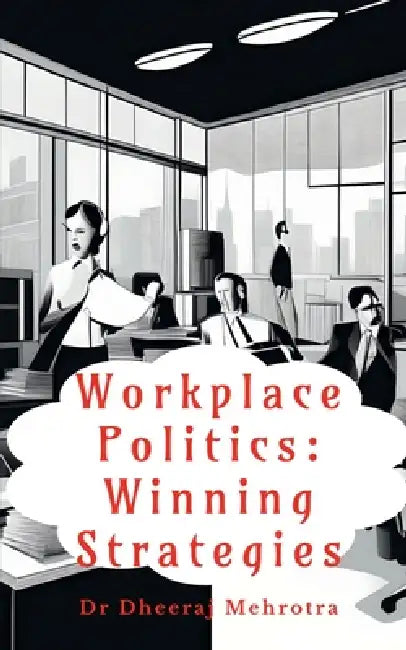 Workplace Politics: Winning Strategies by Dr Dheeraj Mehrotra