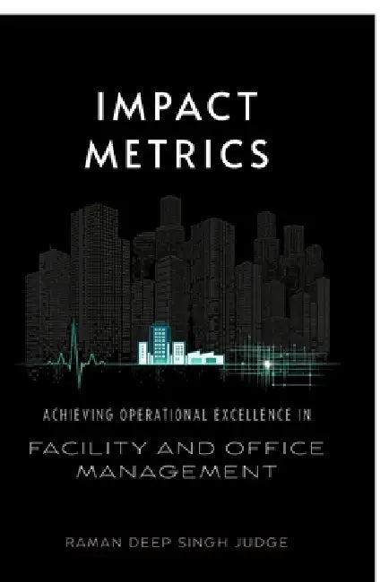 Impact Metrics: Achieving Operational Excellence in Facility and Office Management by Raman Deep Singh Judge