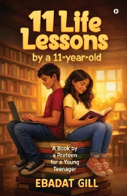 11 Life Lessons by a 11-year-old: A Book by a Preteen for a Young Teenager by Ebadat Gill