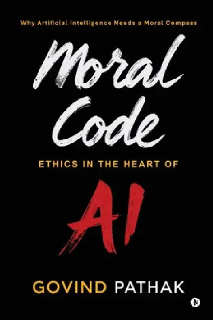 Moral Code: Ethics In The Heart Of AI by Govind Pathak