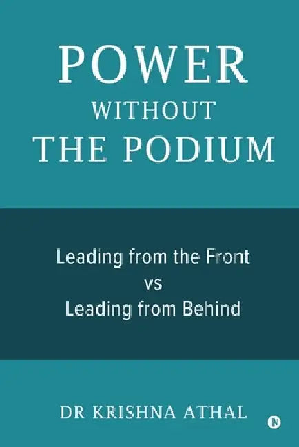 Power Without the Podium: Leading from the Front vs Leading from Behind by Dr Krishna Athal