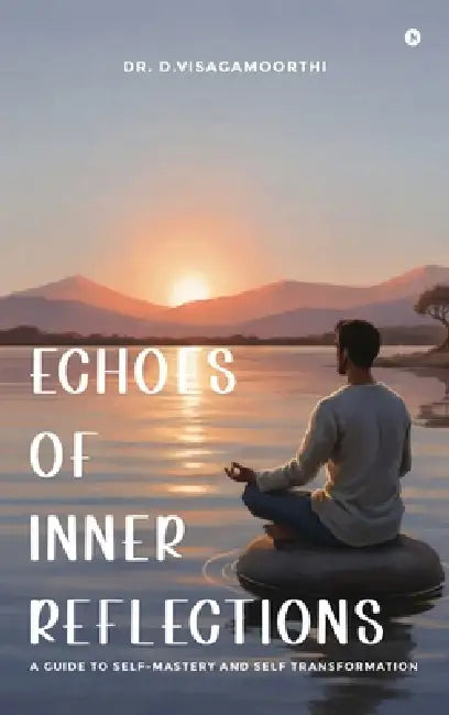 Echoes of Inner Reflections: A Guide to Self-Mastery and Self Transformation by Dr D Visagamoorthi