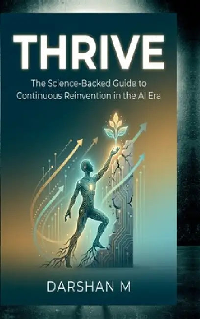Thrive: The Science-Backed Guide to Continuous Reinvention in the AI Era by Darshan M