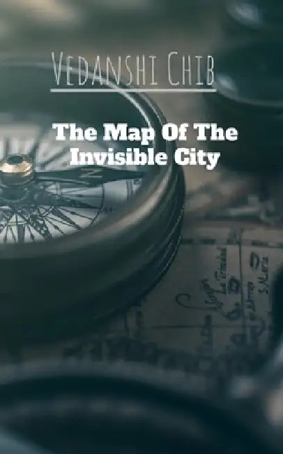 The Map Of The Invisible City by Vedanshi Chib