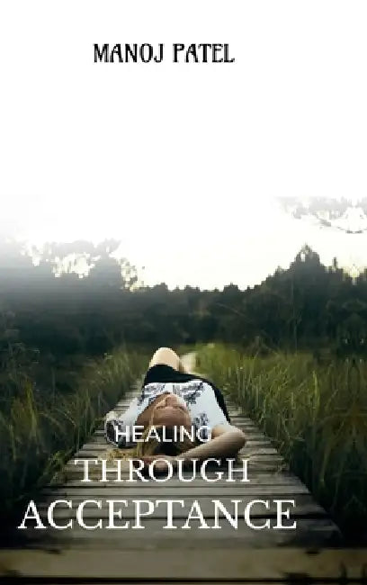 Healing Through Acceptance: The Strength in Surrender and the Power to Rise Again by Manoj Patel
