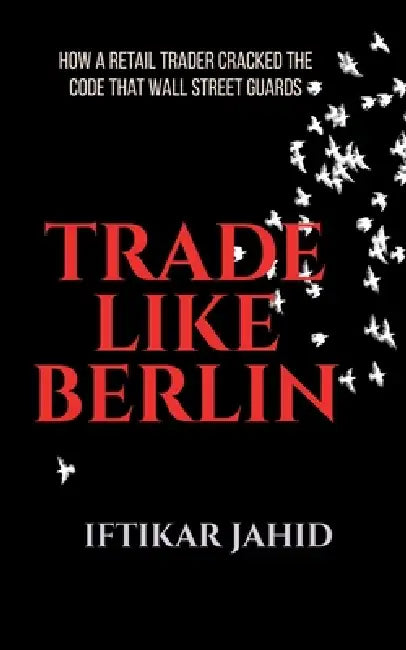 Trade Like Berlin: How a Retail Trader Cracked the Code Wall Street Guards by Iftikar Jahid