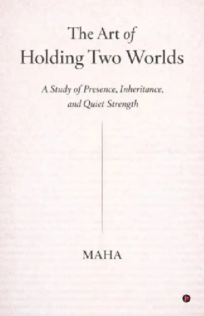 The Art of Holding Two Worlds: A Study of Presence, Inheritance and Quiet Strength. by Maha