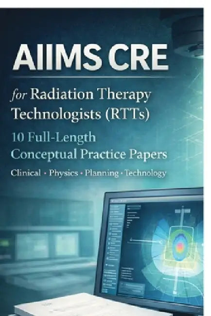 AIIMS CRE FOR RADIATION THERAPY TECHNOLOGISTS (RTTs): 10 Full-Length Conceptual Practice Papers, Clinical - Physics - Planning - Technology by Fayaque Ahmad