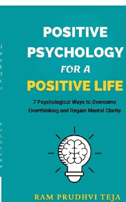 Positive Psychology For a Positive Life: 7 Psychological Ways to Overcome Overthinking and Regain Mental Clarity by Ram Prudhvi Teja