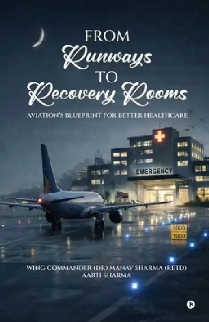 From Runways to Recovery Rooms: Aviation's Blueprint For Better Healthcare by Wing Commander (Dr) Manav Sharma (Retd), Aarti Sharma