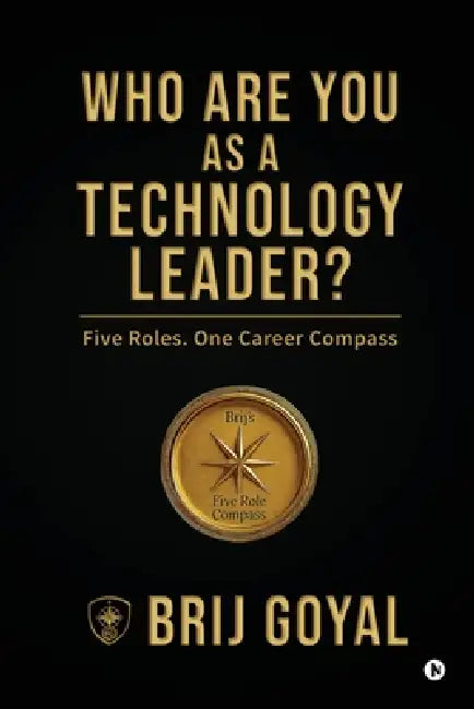 Who are you as a technology leader?: Five Roles. One Career Compass by Brij Goyal