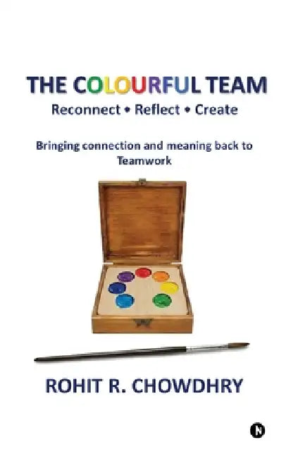 The Colourful Team: Reconnect - Reflect - Create by Rohit R Chowdhry