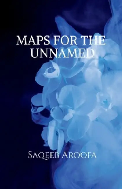 Maps for the Unnamed by Saqeeb Aroofa