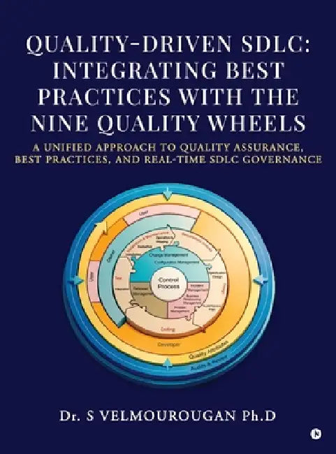 Quality-Driven Sdlc: Integrating Best Practices with the Nine Quality Wheels: A Unified Approach to Quality Assurance, Best Practices, and Real-Time S by Dr S Velmourougan