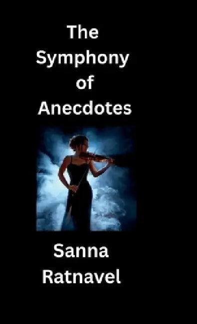 The Symphony of Anectodes: Poetries From God's Heaven by Sanna Ratnavel