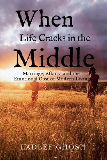 When Life Cracks In The Middle: Marriage, Affairs, and the Emotional Cost of Modern Living by Ladlee Ghosh