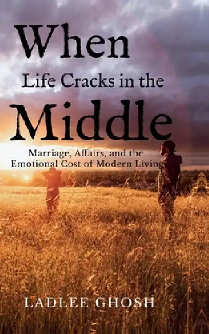 When Life Cracks In The Middle: Marriage, Affairs, and the Emotional Cost of Modern Living by Ladlee Ghosh