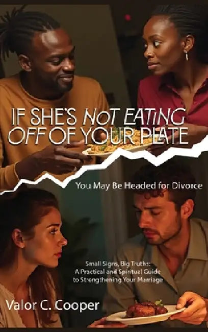 If She's Not Eating off of Your Plate: You May Be Headed for Divorce by Valor C. Cooper