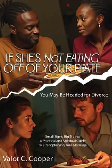 If She's Not Eating off of Your Plate: You May Be Headed for Divorce by Valor C. Cooper