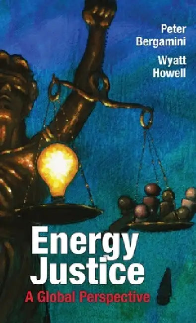 Energy Justice: A Global Perspective by Peter Bergamini, Wyatt Howell, Jason Hale
