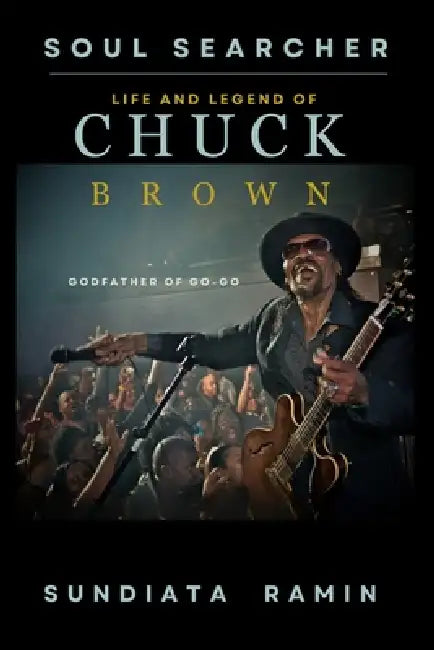 Soul Searcher: Life and Legend of Chuck Brown, Godfather of Go-Go by Sundiata Ramin