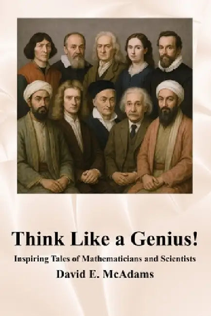 Think Like a Genius!: Inspiring Tales of Mathematicians and Scientists by David E. McAdams