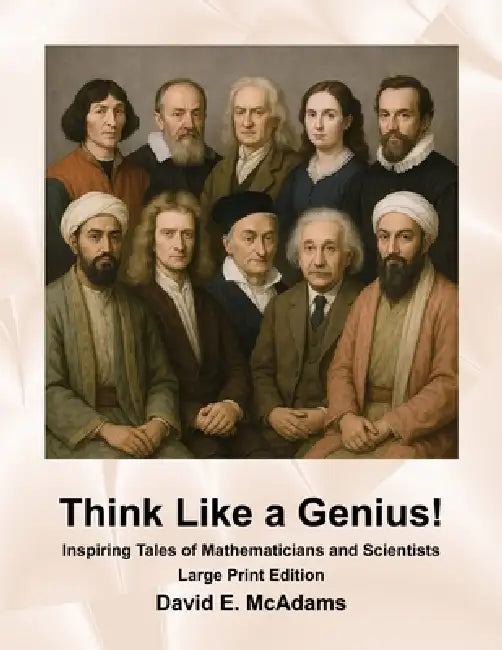 Think Like a Genius!: Inspiring Tales of Mathematicians and Scientists by David E. McAdams