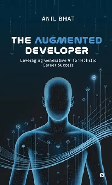 The Augmented Developer: Leveraging Generative AI for Holistic Career Success by Anil Bhat