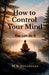 How to Control Your Mind by M K Devidasan