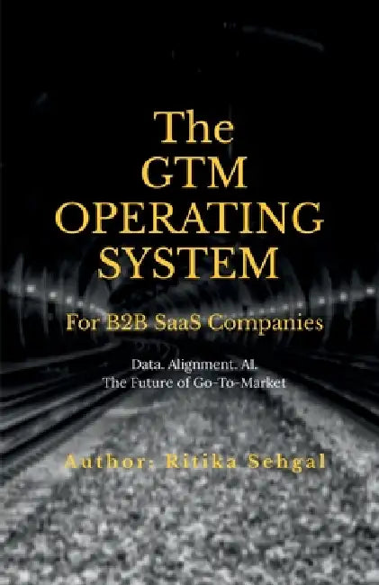 The GTM Operating System: Data. Alignment. AI. The Future of Go-To-Market by Ritika Sehgal