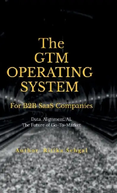 The GTM Operating System: Data. Alignment. AI. The Future of Go-To-Market by Ritika Sehgal