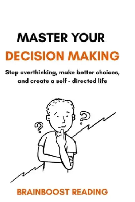 Master Your Decision Making: Stop overthinking, make better choices, and create a self-directed life by Brainboost Reading