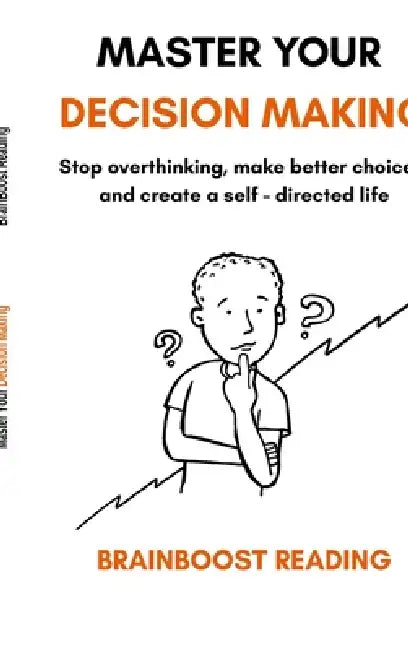 Master Your Decision Making: Stop overthinking, make better choices, and create a self-directed life by Brainboost Reading