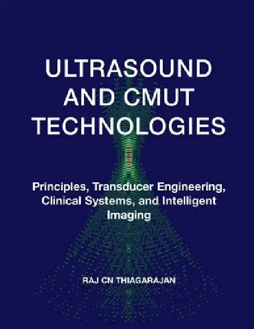 Ultrasound and Cmut Technologies: Principles, Transducer Engineering, Clinical Systems, and Intelligent Imaging by Dr Raj Cn Thiagarajan