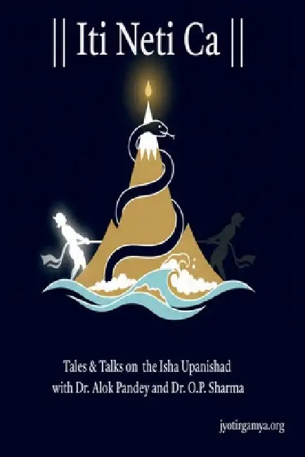 Iti Neti Ca: Tales & Talks on the Isha Upanishad with Dr. Alok Pandey and Dr. O.P. Sharma by Jyotirgamya Org