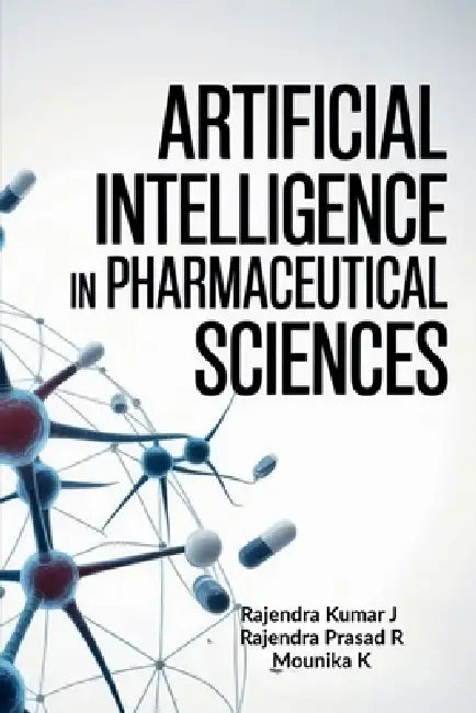 Artificial Intelligence in Pharmaceutical Sciences by Rajendra Kumar J, Rajendra Prasad R, Mounika K