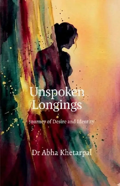 Unspoken Longings: A Journey of Desire and Identity by Dr Abha Khetarpal