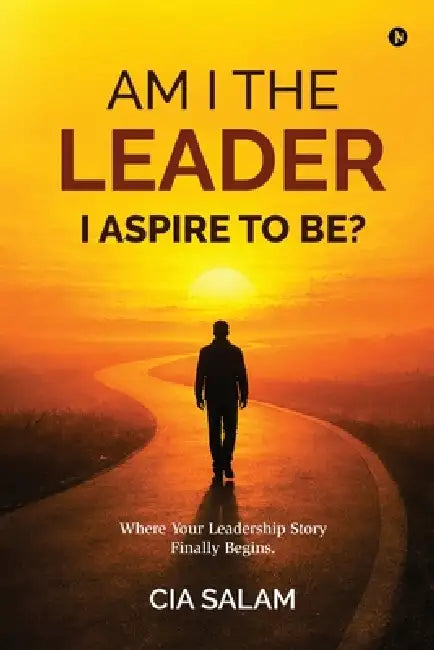 Am I The Leader I Aspire to Be?: Where Your Leadership Story Finally Begins. by Cia Salam