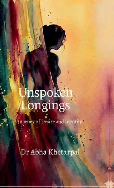 Unspoken Longings: A Journey of Desire and Identity by Dr Abha Khetarpal