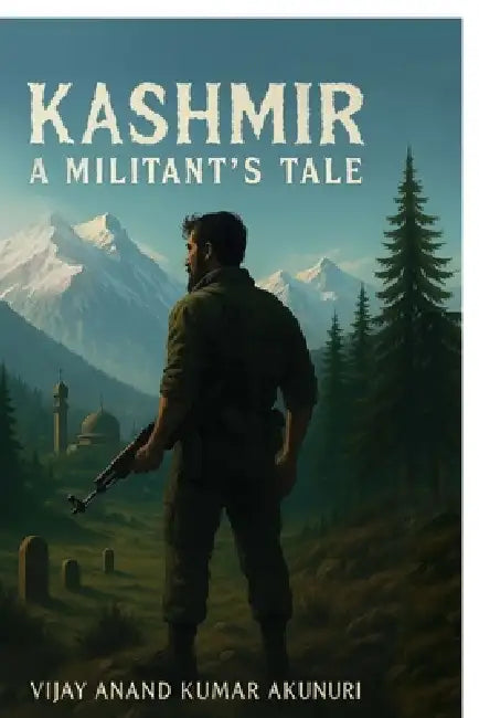 Kashmir - A Militant's Tale: The Chronicle of a Soldier of Circumstance by Vijay Anand Kumar Akunuri