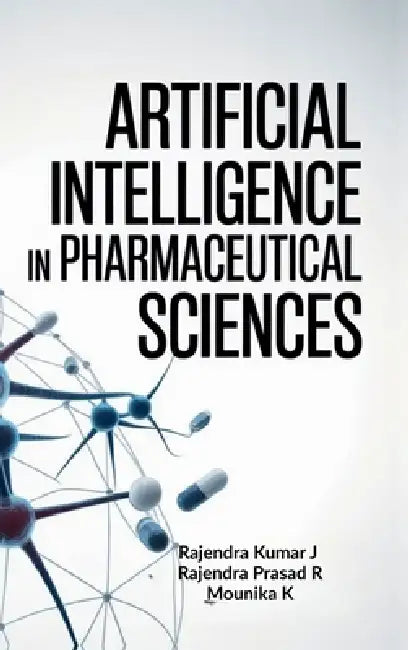 Artificial Intelligence in Pharmaceutical Sciences by Rajendra Kumar J, Rajendra Prasad R, Mounika K