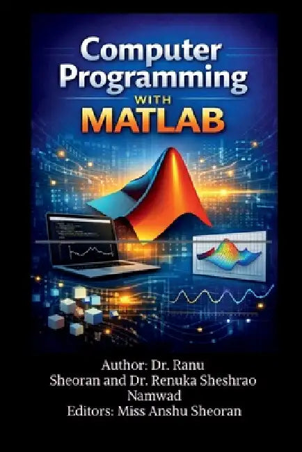 Computer Programming with MATLAB: Learn, Practice, and Apply MATLAB for Science and Engineering by Dr Ranu Sheoran