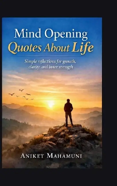 Mind Opening Quotes About Life: Simple reflections for growth, clarity, and inner strength by Aniket Mahamuni